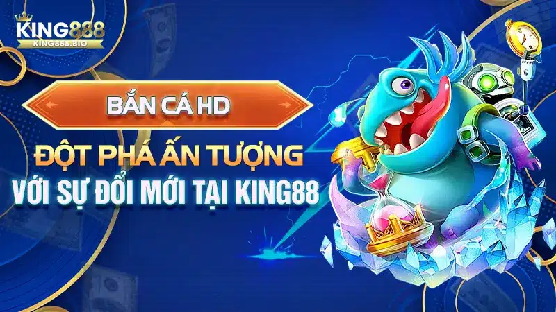 Bắn Cá HD – Đột Phá Ấn Tượng Với Sự Đổi Mới Tại King88