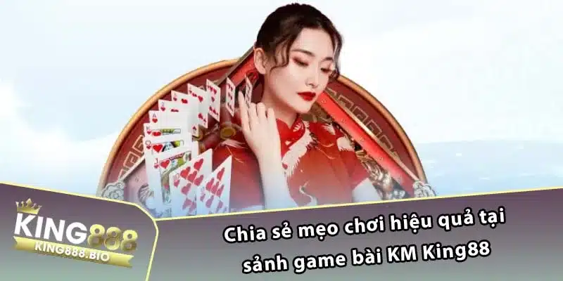 Chia sẻ mẹo chơi hiệu quả tại sảnh game bài KM King88