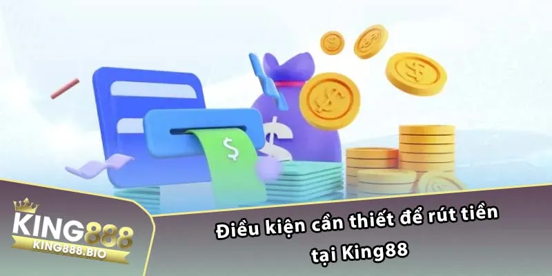 Điều kiện cần thiết để rút tiền tại King88