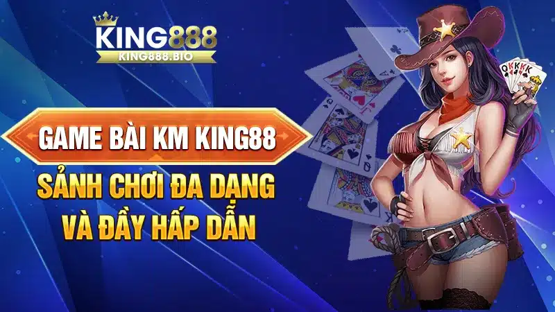 Game Bài KM King88 - Sảnh Chơi Đa Dạng Và Đầy Hấp Dẫn