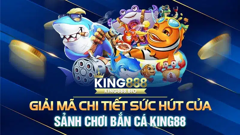 Giải Mã Chi Tiết Sức Hút Của Sảnh Chơi Bắn Cá King88