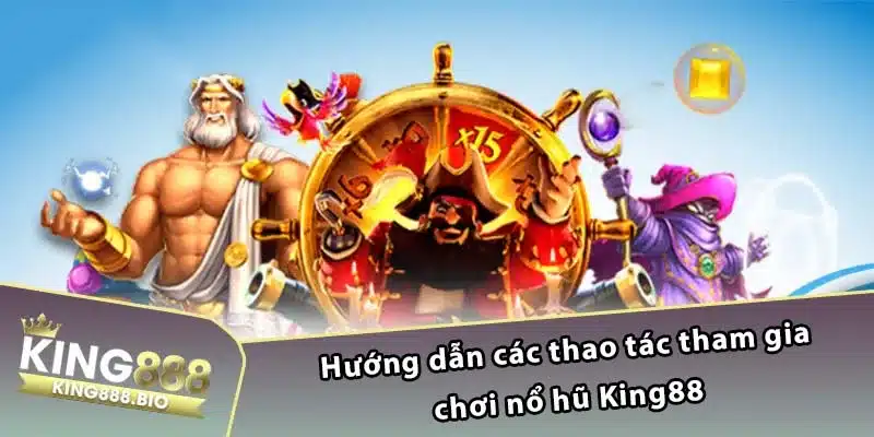 Hướng dẫn các thao tác tham gia chơi nổ hũ King88