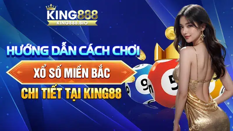 Hướng Dẫn Cách Chơi Xổ Số Miền Bắc Chi Tiết Tại King88