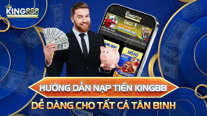 Hướng Dẫn Nạp Tiền King88 Dễ Dàng Cho Tất Cả Tân Binh