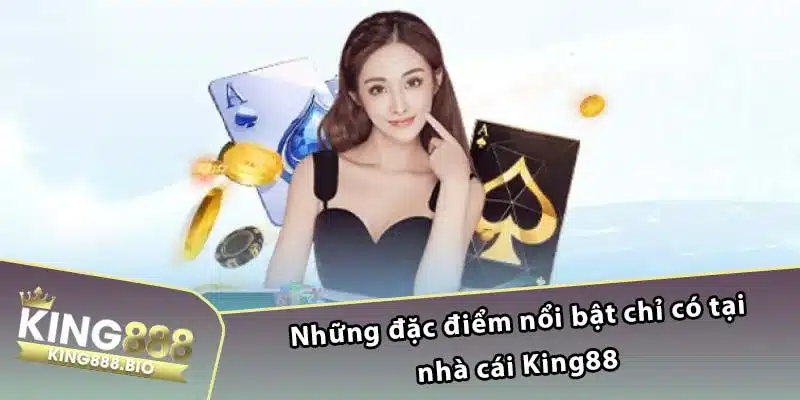 Những đặc điểm nổi bật chỉ có tại nhà cái King88 