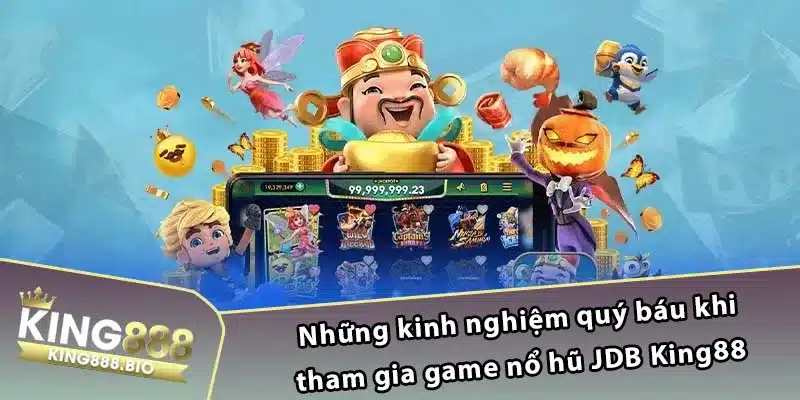 Những kinh nghiệm quý báu khi tham gia game nổ hũ JDB King88