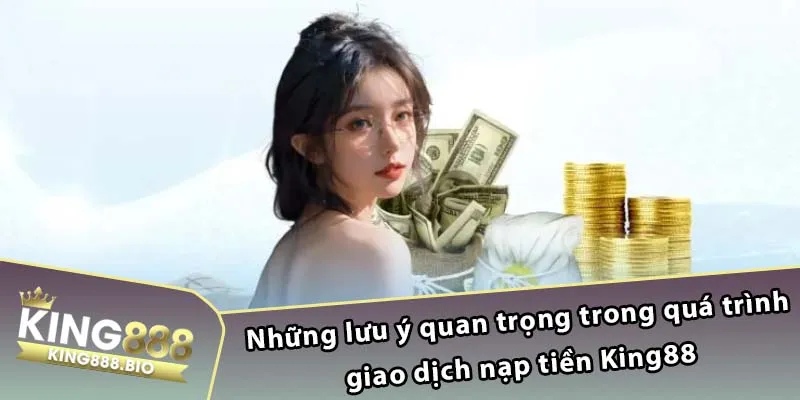 Những lưu ý quan trọng trong quá trình giao dịch nạp tiền King88