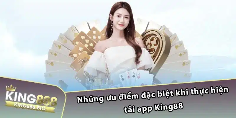 Những ưu điểm đặc biệt khi thực hiện tải app King88