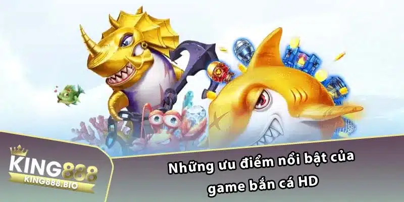 Những ưu điểm nổi bật của game bắn cá HD