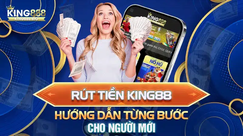 Rút Tiền King88: Hướng Dẫn Từng Bước Cho Người Mới