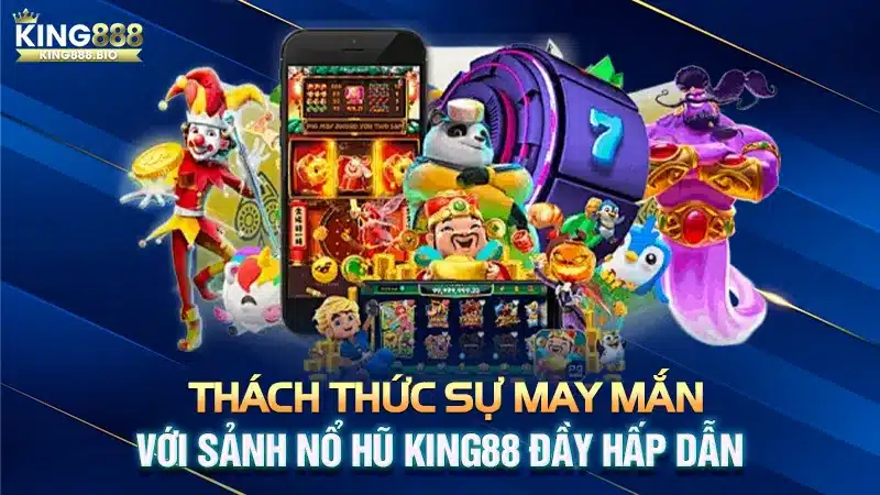 Thách Thức Sự May Mắn Với Sảnh Nổ Hũ King88 Đầy Hấp Dẫn