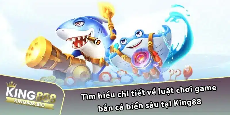 Tìm hiểu chi tiết về luật chơi game bắn cá biển sâu tại King88