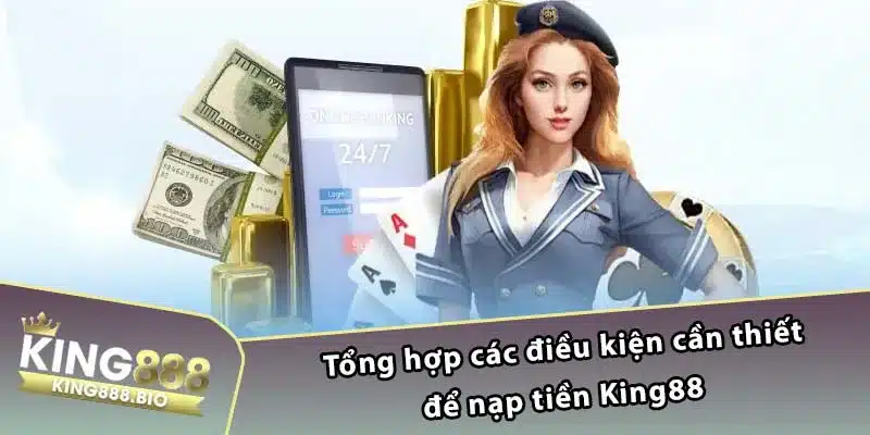 Tổng hợp các điều kiện cần thiết để nạp tiền King88 