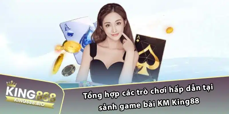 Tổng hợp các trò chơi hấp dẫn tại sảnh game bài KM King88