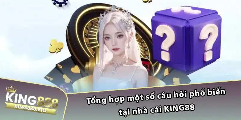 Tổng hợp một số câu hỏi phổ biến tại nhà cái King88