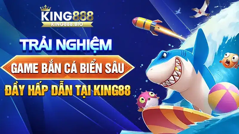 Trải Nghiệm Game Bắn Cá Biển Sâu Đầy Hấp Dẫn Tại King88