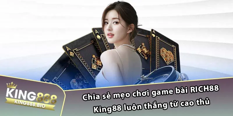 Chia sẻ mẹo chơi game bài RICH88 King88 luôn thắng từ cao thủ