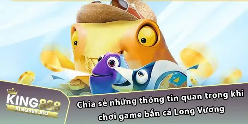 Chia sẻ những thông tin quan trọng khi chơi game bắn cá Long Vương