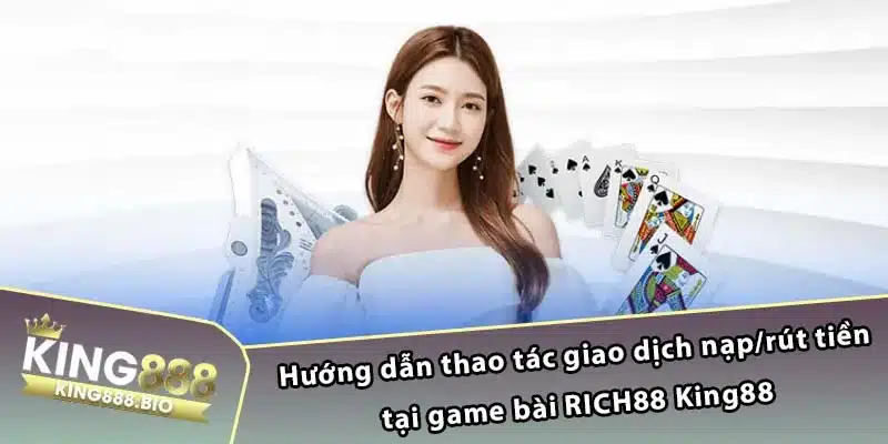 Hướng dẫn thao tác giao dịch nạp/rút tiền tại game bài RICH88 King88