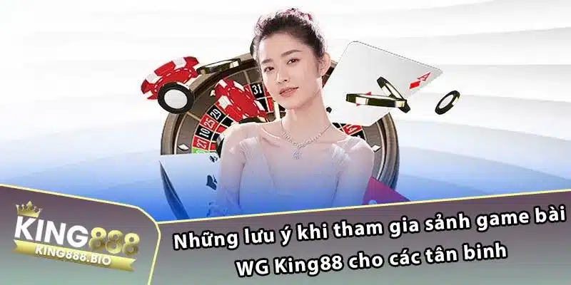 Những lưu ý khi tham gia sảnh game bài WG King88 cho các tân binh