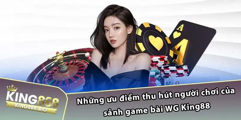 Những ưu điểm thu hút người chơi của sảnh game bài WG King88