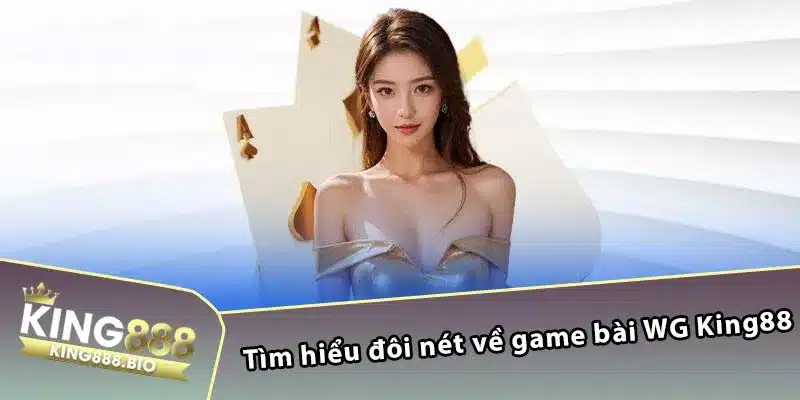 Tìm hiểu đôi nét về game bài WG King88