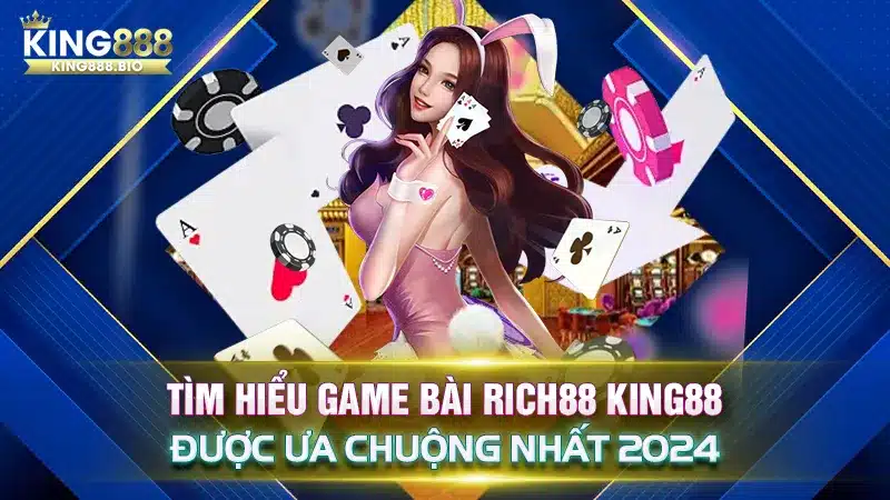 Tìm Hiểu Game Bài RICH88 King88 Được Ưa Chuộng Nhất 2024